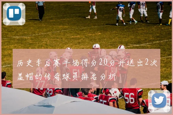历史季后赛半场得分20分并送出2次盖帽的传奇球员排名分析
