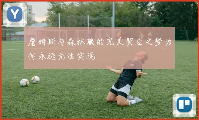 詹姆斯与森林狼的完美契合之梦为何永远无法实现