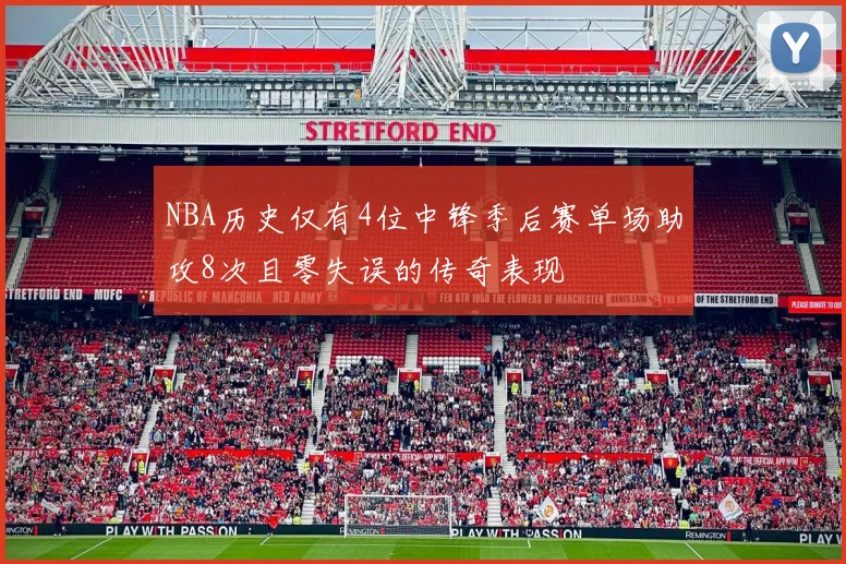 NBA历史仅有4位中锋季后赛单场助攻8次且零失误的传奇表现