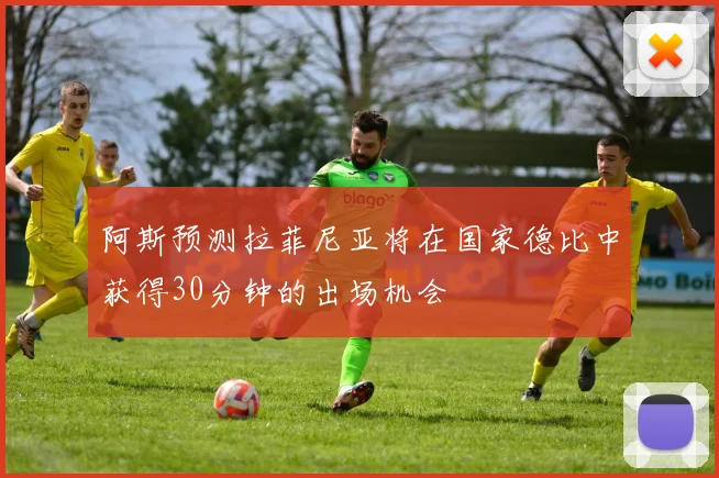 阿斯预测拉菲尼亚将在国家德比中获得30分钟的出场机会